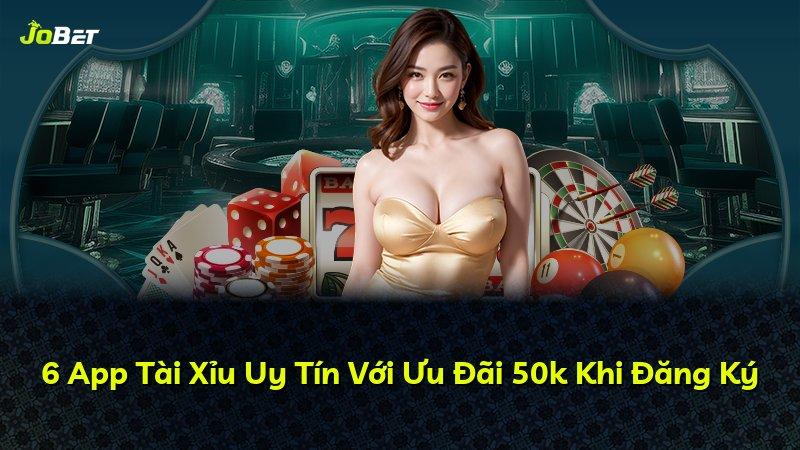 6 App Tài Xỉu Uy Tín Với Ưu Đãi 50k Khi Đăng Ký