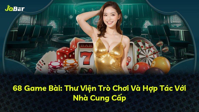 68 Game Bài: Thư Viện Trò Chơi Và Hợp Tác Với Nhà Cung Cấp