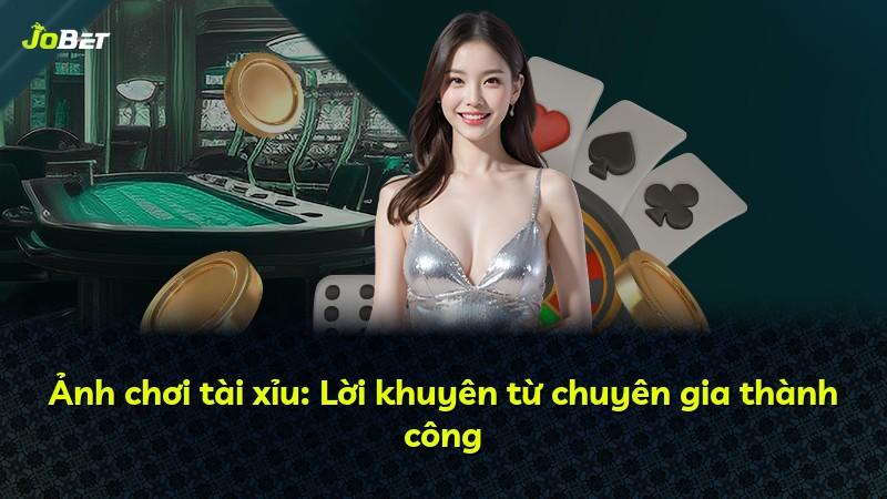 Ảnh chơi tài xỉu: Lời khuyên từ chuyên gia thành công