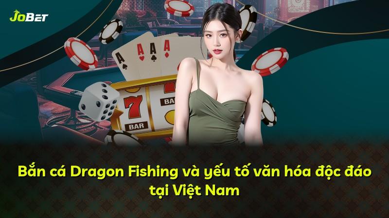 Bắn cá Dragon Fishing và yếu tố văn hóa độc đáo tại Việt Nam