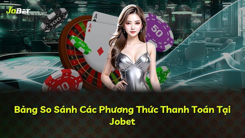 Bảng So Sánh Các Phương Thức Thanh Toán Tại Jobet