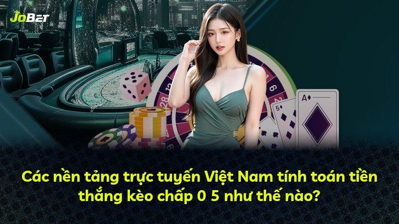 Các nền tảng trực tuyến Việt Nam tính toán tiền thắng kèo chấp 0 5 như thế nào?