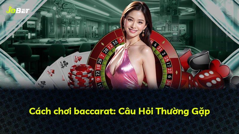 Cách chơi baccarat: Câu Hỏi Thường Gặp