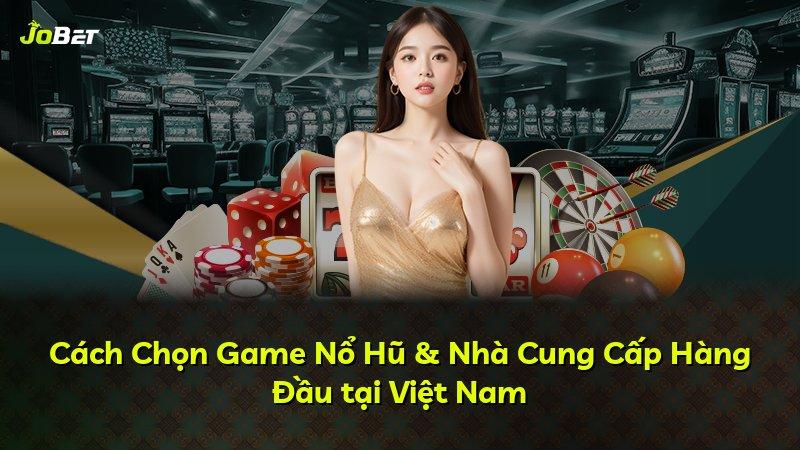Cách Chọn Game Nổ Hũ & Nhà Cung Cấp Hàng Đầu tại Việt Nam