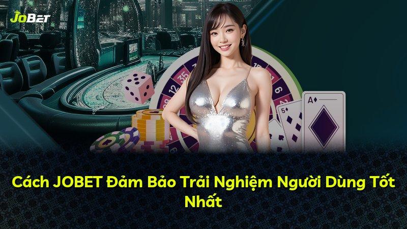 Cách JOBET Đảm Bảo Trải Nghiệm Người Dùng Tốt Nhất