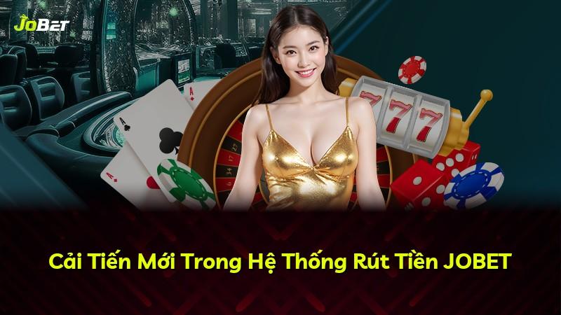 Cải Tiến Mới Trong Hệ Thống Rút Tiền JOBET