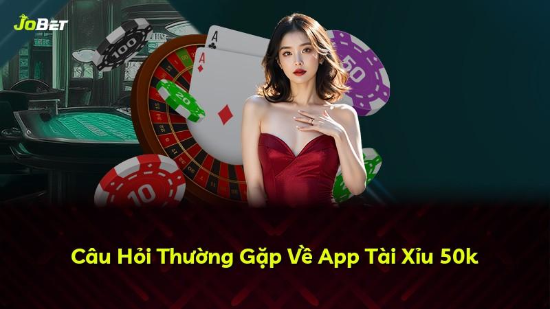 Câu Hỏi Thường Gặp Về App Tài Xỉu 50k