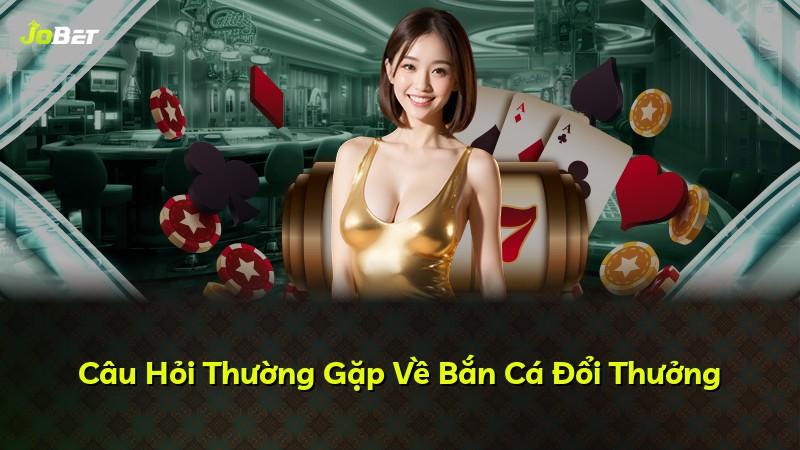 Câu Hỏi Thường Gặp Về Bắn Cá Đổi Thưởng