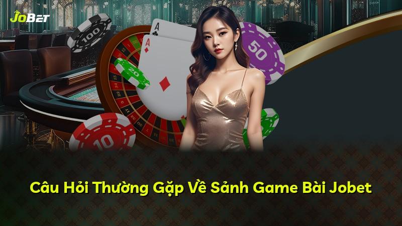 Câu Hỏi Thường Gặp Về Sảnh Game Bài Jobet