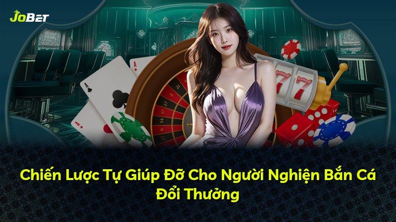 Chiến Lược Tự Giúp Đỡ Cho Người Nghiện Bắn Cá Đổi Thưởng
