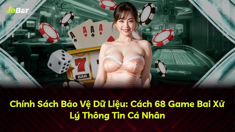 Chính Sách Bảo Vệ Dữ Liệu: Cách 68 Game Bai Xử Lý Thông Tin Cá Nhân