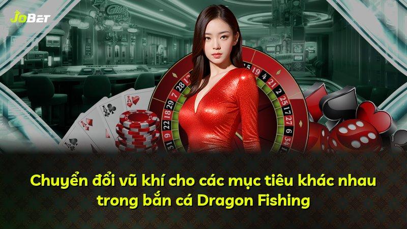 Chuyển đổi vũ khí cho các mục tiêu khác nhau trong bắn cá Dragon Fishing