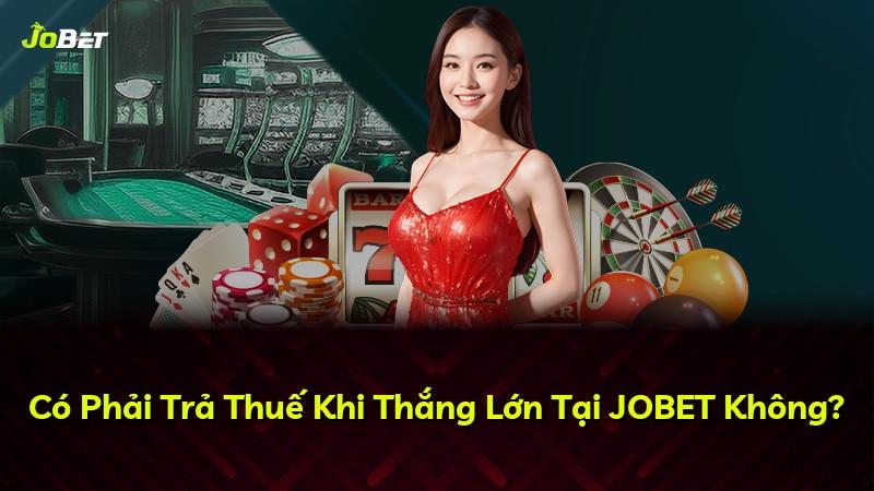 Có Phải Trả Thuế Khi Thắng Lớn Tại JOBET Không?