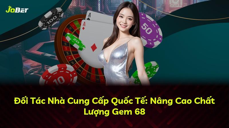Đối Tác Nhà Cung Cấp Quốc Tế: Nâng Cao Chất Lượng Gem 68