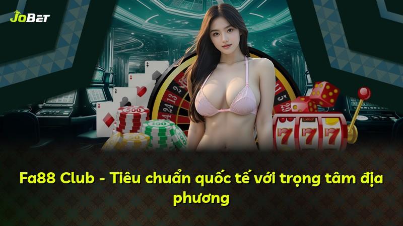 Fa88 Club - Tiêu chuẩn quốc tế với trọng tâm địa phương