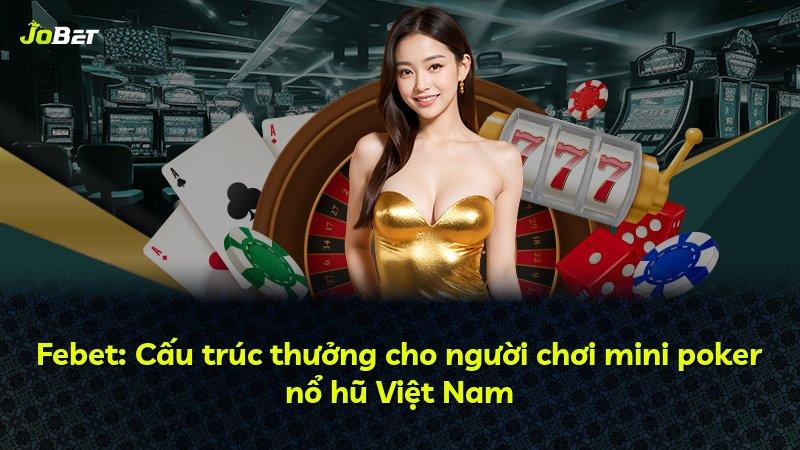 Febet: Cấu trúc thưởng cho người chơi mini poker nổ hũ Việt Nam