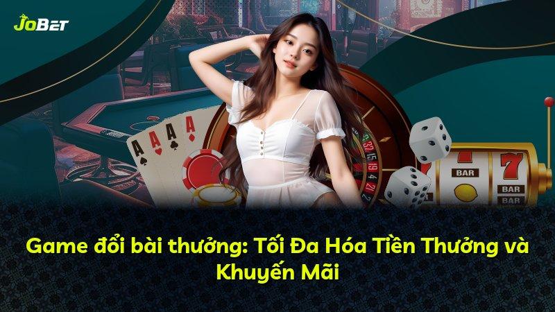 Game đổi bài thưởng: Tối Đa Hóa Tiền Thưởng và Khuyến Mãi