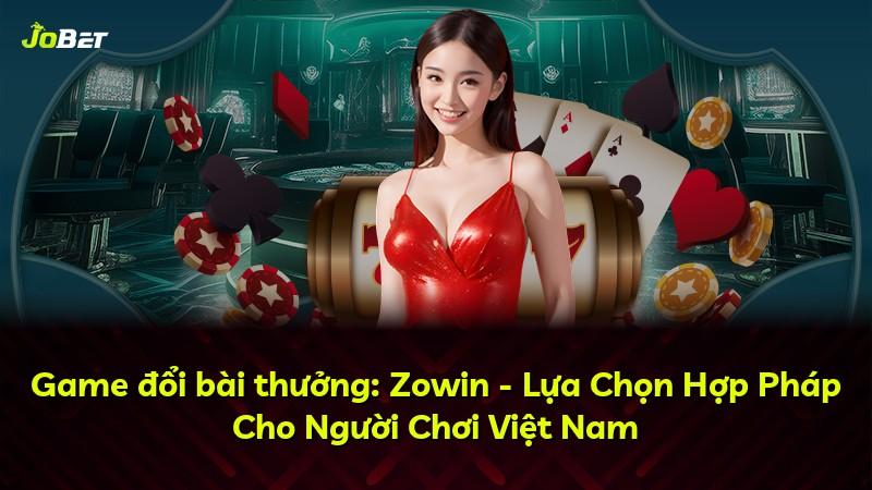 Game đổi bài thưởng: Zowin - Lựa Chọn Hợp Pháp Cho Người Chơi Việt Nam