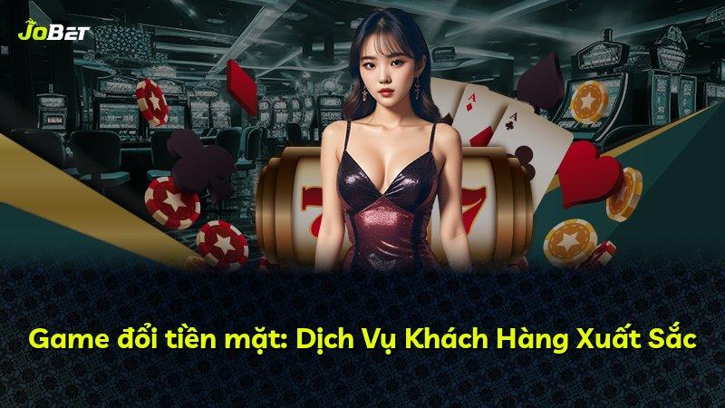 Game đổi tiền mặt: Dịch Vụ Khách Hàng Xuất Sắc