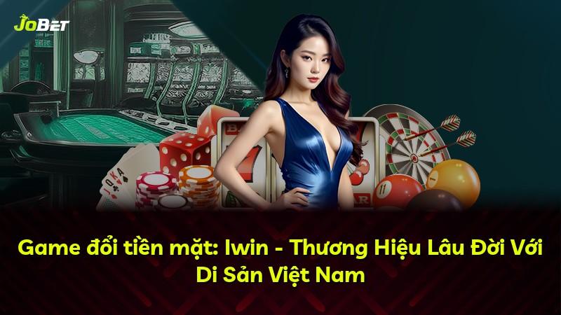 Game đổi tiền mặt: Iwin - Thương Hiệu Lâu Đời Với Di Sản Việt Nam