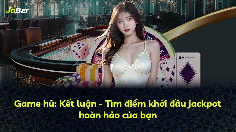 Game hủ: Kết luận - Tìm điểm khởi đầu jackpot hoàn hảo của bạn