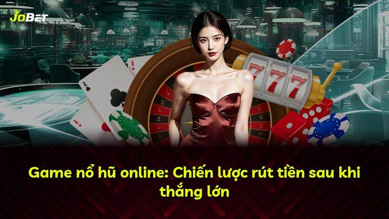 Game nổ hũ online: Chiến lược rút tiền sau khi thắng lớn