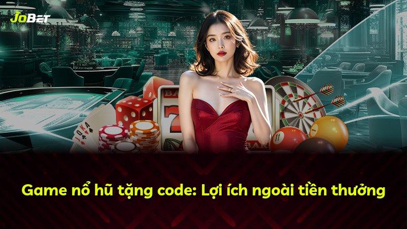Game nổ hũ tặng code: Lợi ích ngoài tiền thưởng