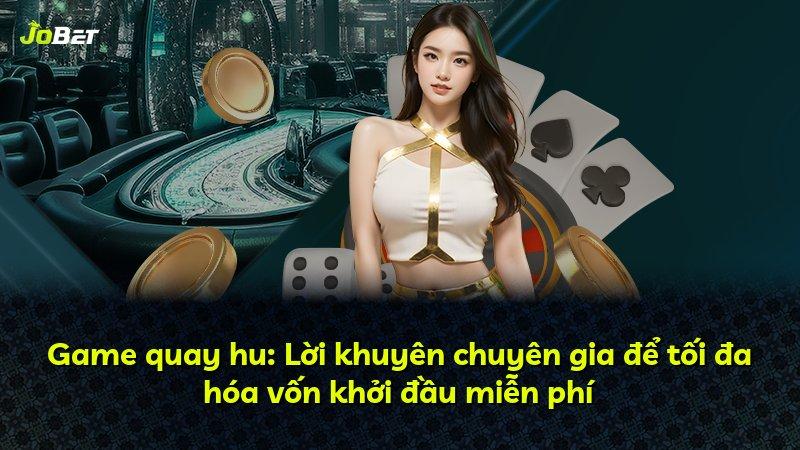 Game quay hu: Lời khuyên chuyên gia để tối đa hóa vốn khởi đầu miễn phí