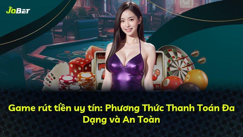Game rút tiền uy tín: Phương Thức Thanh Toán Đa Dạng và An Toàn