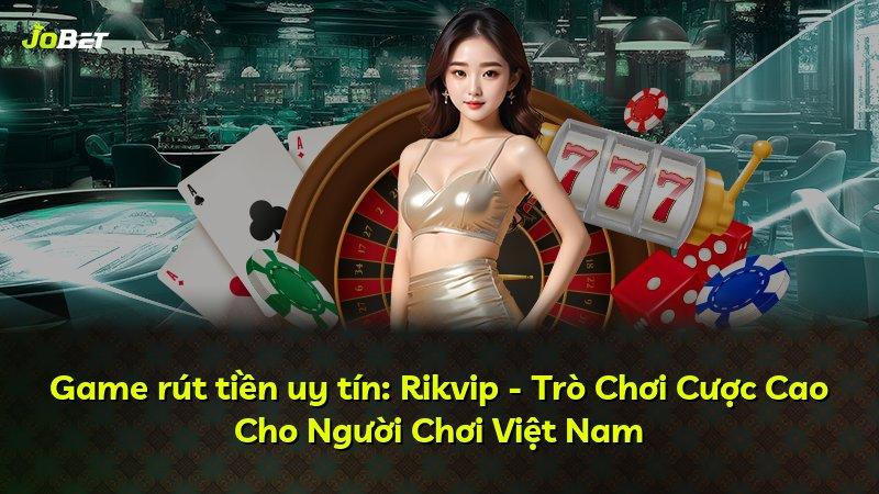 Game rút tiền uy tín: Rikvip - Trò Chơi Cược Cao Cho Người Chơi Việt Nam
