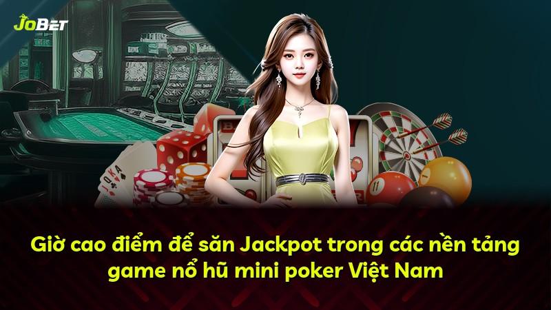 Giờ cao điểm để săn Jackpot trong các nền tảng game nổ hũ mini poker Việt Nam
