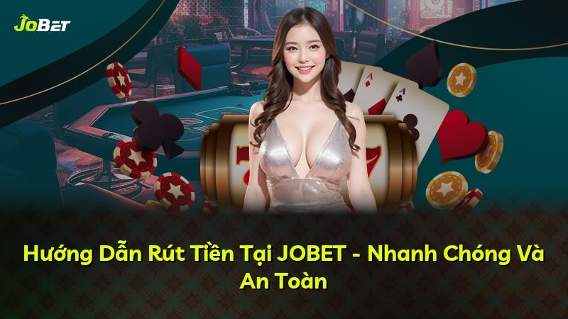 Hướng Dẫn Rút Tiền Tại JOBET - Nhanh Chóng Và An Toàn