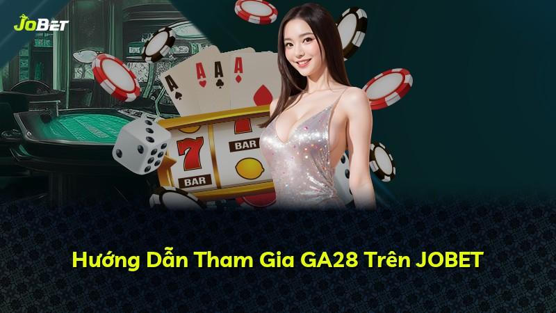 Hướng Dẫn Tham Gia GA28 Trên JOBET