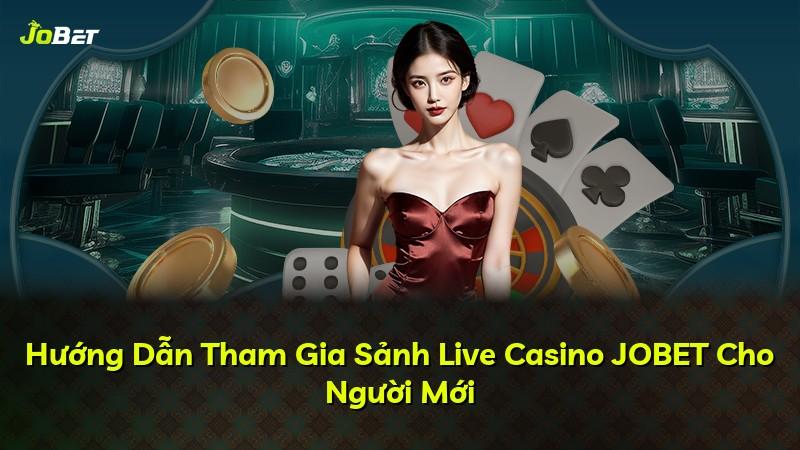 Hướng Dẫn Tham Gia Sảnh Live Casino JOBET Cho Người Mới