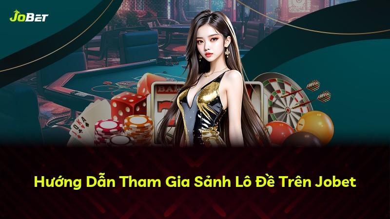 Hướng Dẫn Tham Gia Sảnh Lô Đề Trên Jobet
