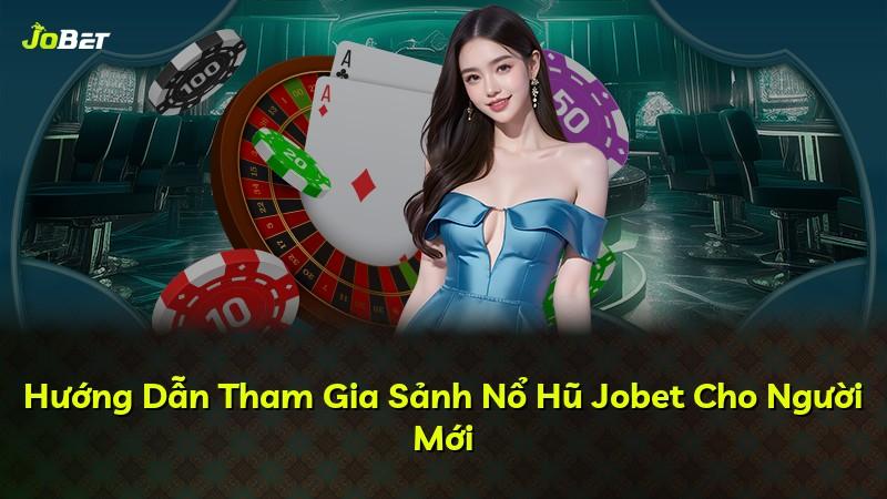 Hướng Dẫn Tham Gia Sảnh Nổ Hũ Jobet Cho Người Mới
