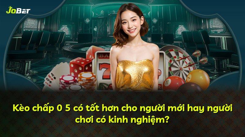 Kèo chấp 0 5 có tốt hơn cho người mới hay người chơi có kinh nghiệm?