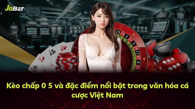 Kèo chấp 0 5 và đặc điểm nổi bật trong văn hóa cá cược Việt Nam