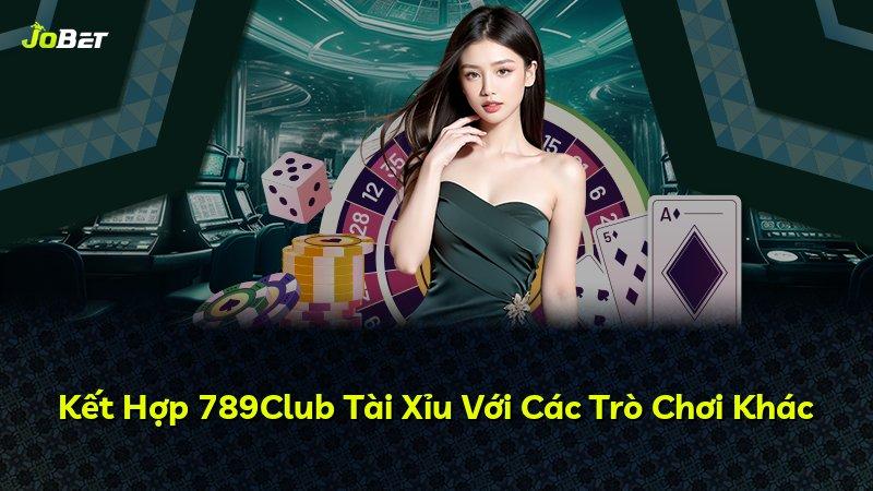 Kết Hợp 789Club Tài Xỉu Với Các Trò Chơi Khác