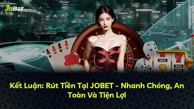 Kết Luận: Rút Tiền Tại JOBET - Nhanh Chóng, An Toàn Và Tiện Lợi