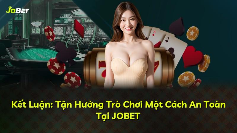 Kết Luận: Tận Hưởng Trò Chơi Một Cách An Toàn Tại JOBET