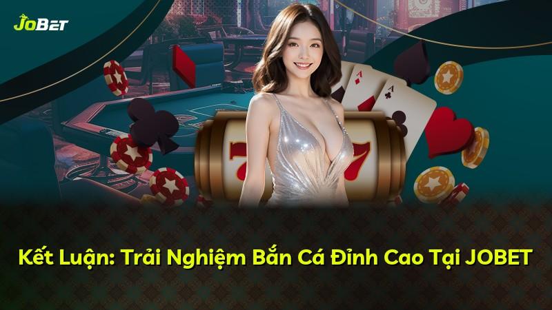 Kết Luận: Trải Nghiệm Bắn Cá Đỉnh Cao Tại JOBET