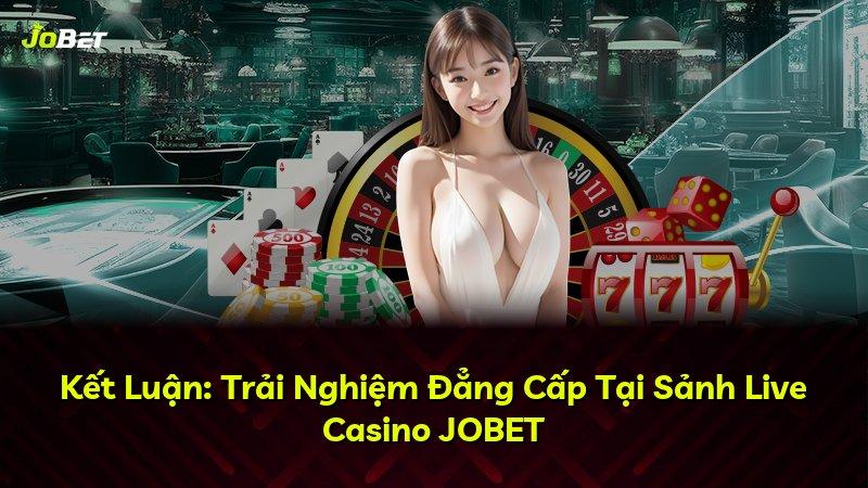 Kết Luận: Trải Nghiệm Đẳng Cấp Tại Sảnh Live Casino JOBET