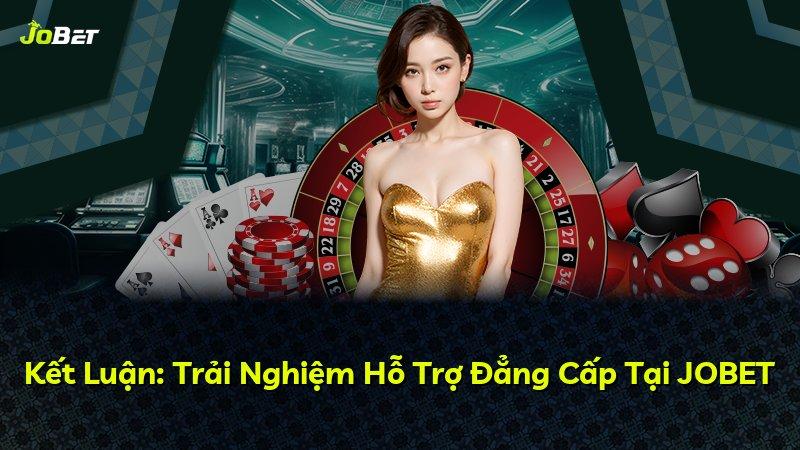 Kết Luận: Trải Nghiệm Hỗ Trợ Đẳng Cấp Tại JOBET