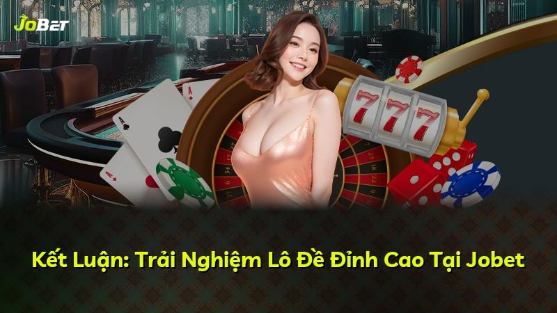 Kết Luận: Trải Nghiệm Lô Đề Đỉnh Cao Tại Jobet
