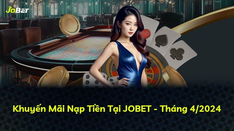 Khuyến Mãi Nạp Tiền Tại JOBET - Tháng 4/2024
