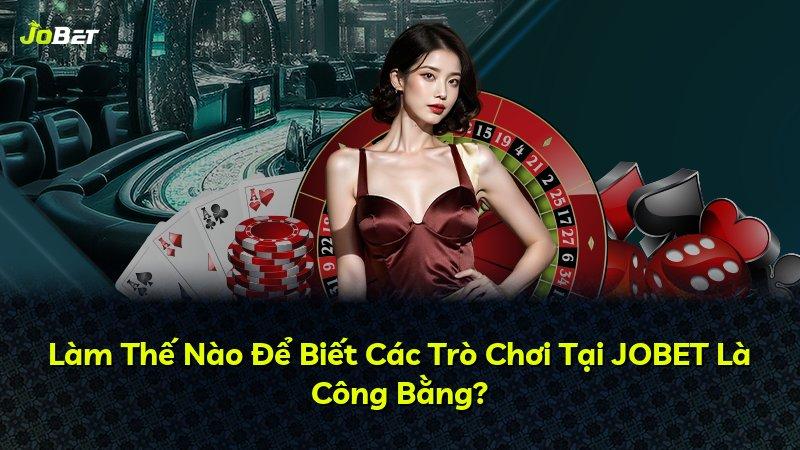 Làm Thế Nào Để Biết Các Trò Chơi Tại JOBET Là Công Bằng?