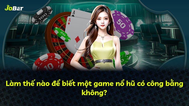 Làm thế nào để biết một game nổ hũ có công bằng không?