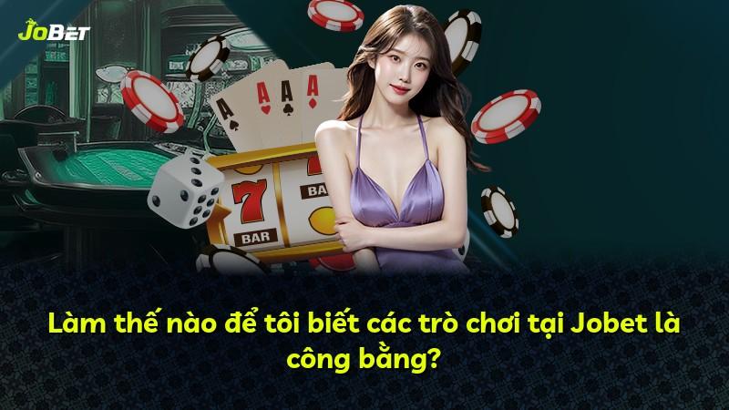 Làm thế nào để tôi biết các trò chơi tại Jobet là công bằng?