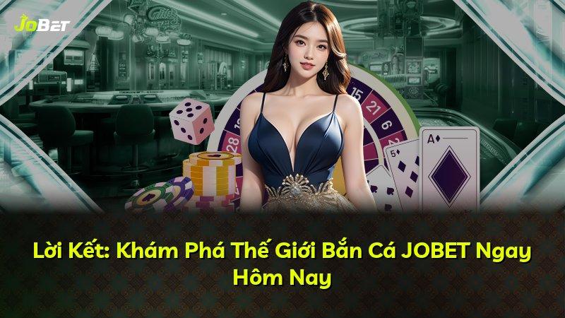 Lời Kết: Khám Phá Thế Giới Bắn Cá JOBET Ngay Hôm Nay